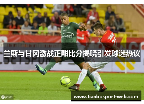兰斯与甘冈激战正酣比分揭晓引发球迷热议