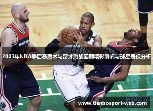 2003年NBA季后赛魔术与奇才激战回顾精彩瞬间与球星表现分析