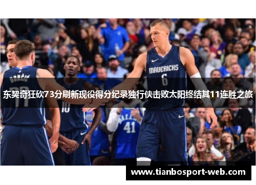 东契奇狂砍73分刷新现役得分纪录独行侠击败太阳终结其11连胜之旅