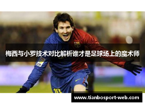 梅西与小罗技术对比解析谁才是足球场上的魔术师